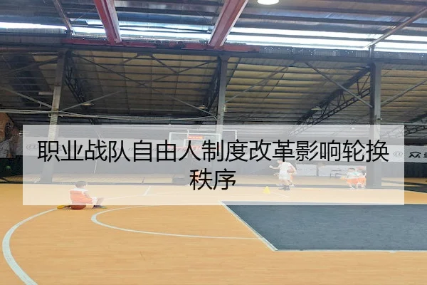 职业战队自由人制度改革影响轮换秩序